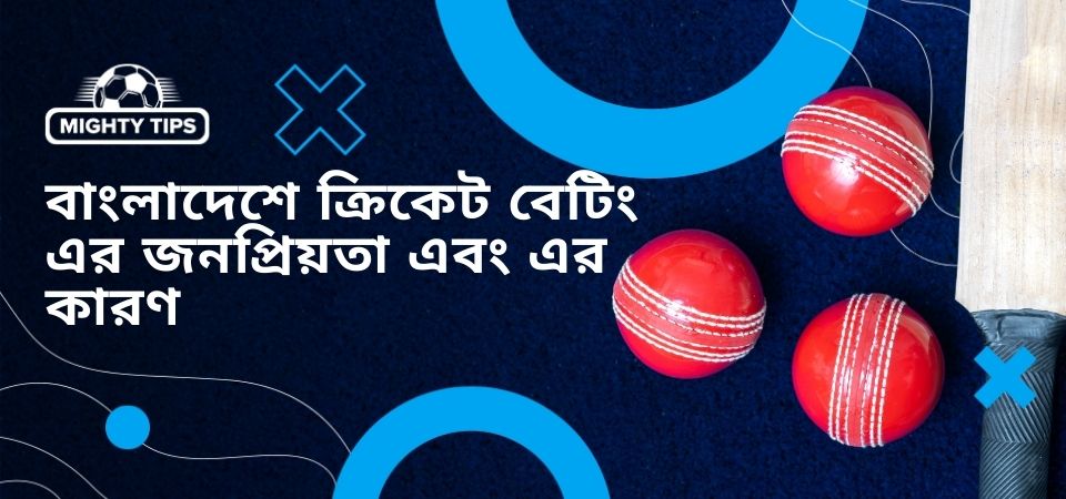 বাংলাদেশে ক্রিকেট বেটিং এর জনপ্রিয়তা এবং এর কারণ